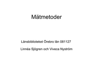 Mätmetoder Länsbiblioteket Örebro län 081127  Linnéa Sjögren och Viveca Nyström 