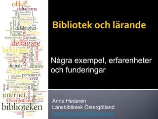 Några exempel, erfarenheter
och funderingar


Anne Hederén
Länsbibliotek Östergötland
anne.hederen@ostsam.se
 