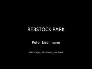 REBSTOCK PARK

   Peter Eisenmann

Judith Crespo_ Aida Marcos_ Joan Rovira
 