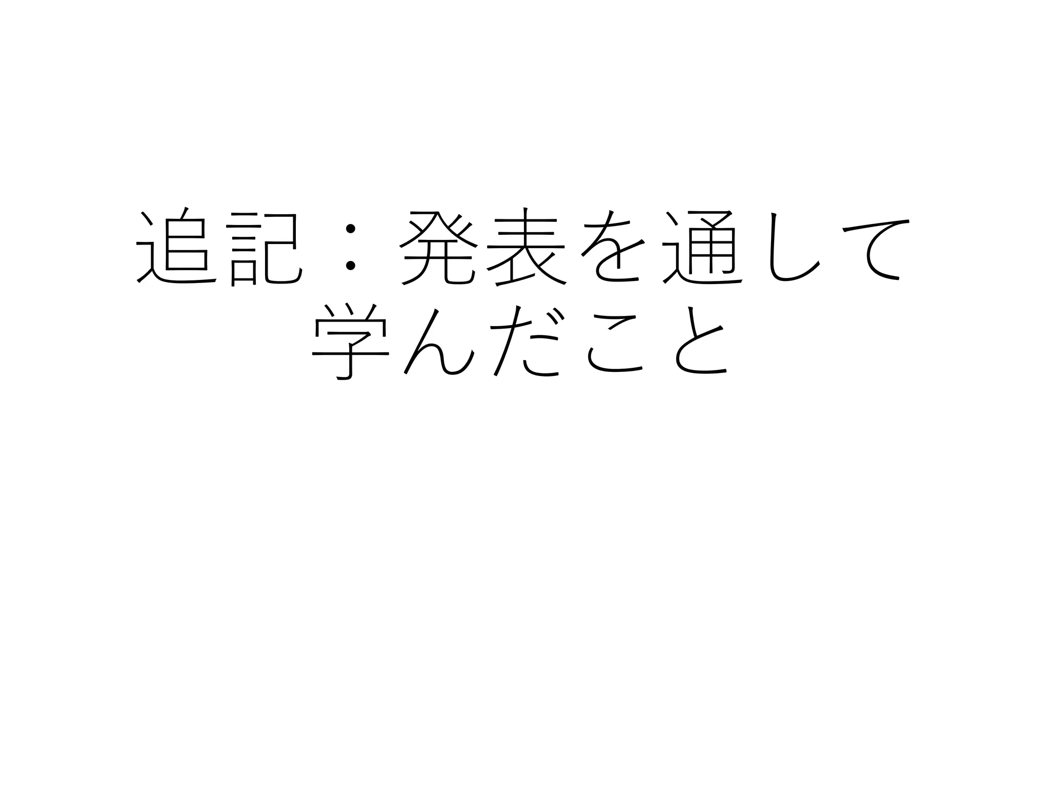 追記：発表を通して
学んだこと
 