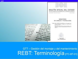 1/17




         GTT – Gestión del montaje y del mantenimiento

       REBT: Terminología [ITC-BT-01]
 