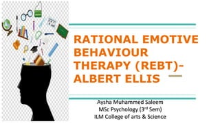 RATIONAL EMOTIVE
BEHAVIOUR
THERAPY (REBT)-
ALBERT ELLIS
Aysha Muhammed Saleem
MSc Psychology (3rd Sem)
ILM College of arts & Science
 