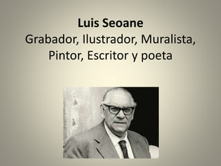 Luis Seoane
Grabador, Ilustrador, Muralista,
Pintor, Escritor y poeta
 