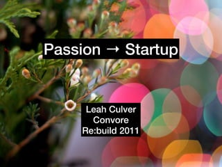 Passion → Startup


     Leah Culver
      Convore
    Re:build 2011
 