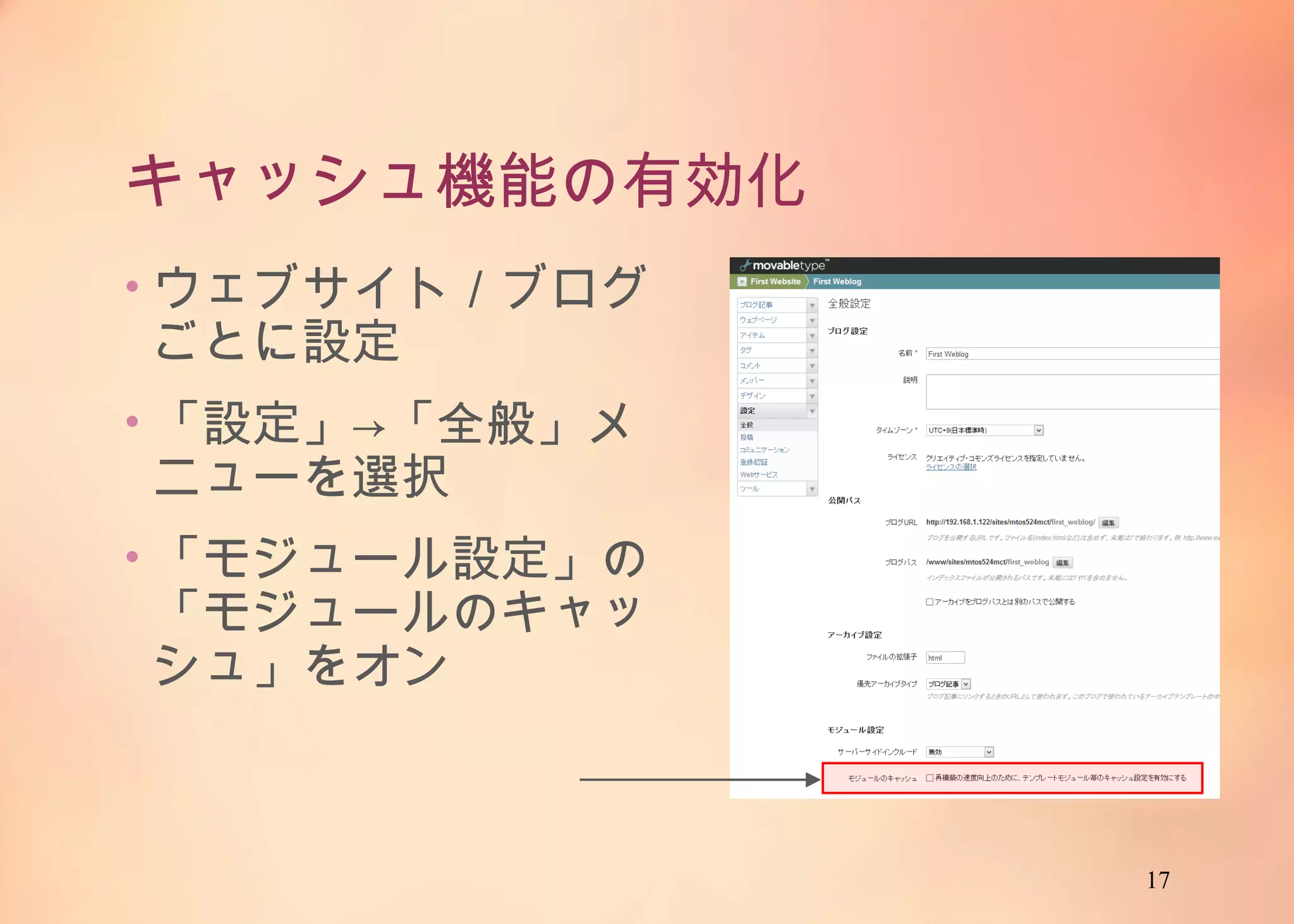 17
キャッシュ機能の有効化
• ウェブサイト／ブログご
とに設定
• 「設定」→「全般」メ
ニューを選択
• 「モジュール設定」の「モ
ジュールのキャッシュ」
をオン
 