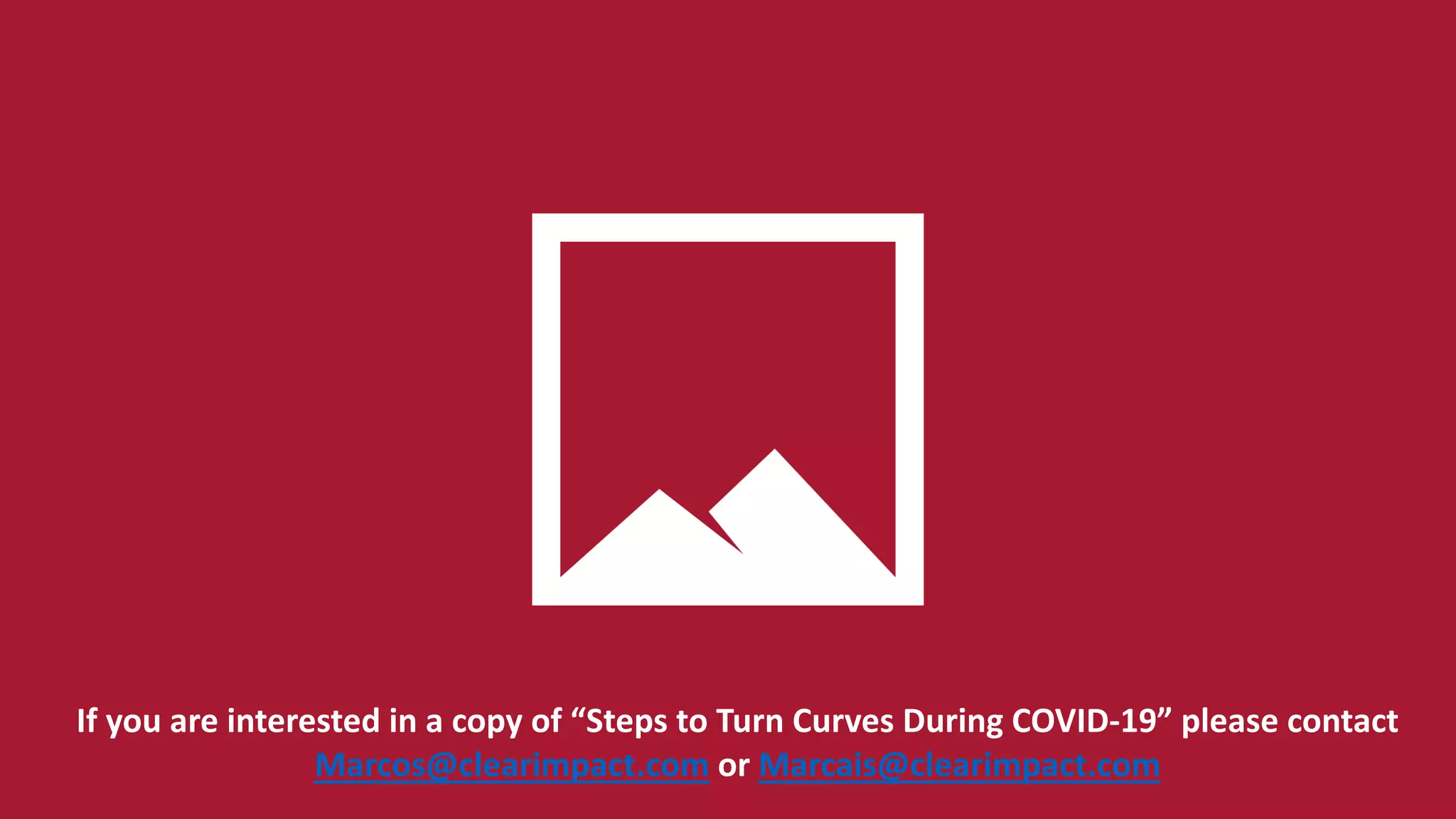 If you are interested in a copy of “Steps to Turn Curves During COVID-19” please contact
Marcos@clearimpact.com or Marcais@clearimpact.com
 