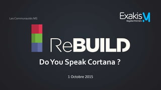 DoYou Speak Cortana ?
1 Octobre 2015
Les Communautés MS
 