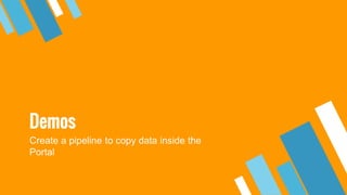 Demos
Create a pipeline to copy data inside the
Portal
 