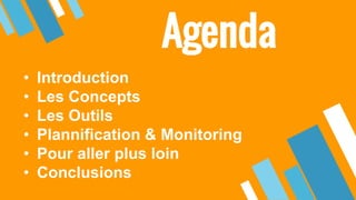 Agenda
• Introduction
• Les Concepts
• Les Outils
• Plannification & Monitoring
• Pour aller plus loin
• Conclusions
 