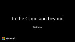 To the Cloud and beyond
@danvy
 
