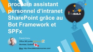 prochain assistant
personnel d’intranet
SharePoint grâce au
Bot Framework et
SPFx
Franck Cornu
Office 365 junkie @aequos_ca
Montréal, Québec
Blog: http://thecollaborationcorner.com/
 
