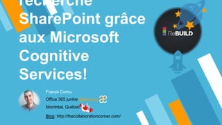 recherche
SharePoint grâce
aux Microsoft
Cognitive
Services!
Franck Cornu
Office 365 junkie @aequos_ca
Montréal, Québec
Blog: http://thecollaborationcorner.com/
 