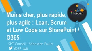Moins cher, plus rapide,
plus agile : Lean, Scrum
et Low Code sur SharePoint /
O365
 