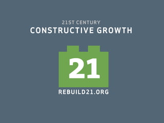 21ST CENTURY
CONSTRUCTIVE GROWTH




        21
     R EB UIL D 2 1. O R G
 