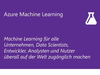 Azure Machine Learning
Machine Learning für alle
Unternehmen, Data Scientists,
Entwickler, Analysten und Nutzer
überall auf der Welt zugänglich machen
 