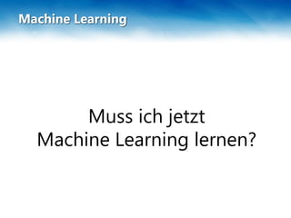 Machine Learning
Muss ich jetzt
Machine Learning lernen?
 
