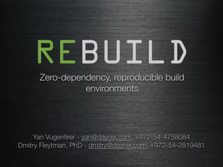 Zero-dependency, reproducible build
environments
Yan Vugenﬁrer - yan@daynix.com, +972-54-4758084
Dmitry Fleytman, PhD - dmitry@daynix.com, +972-54-2819481
 