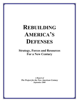 REBUILDING
AMERICA’S
DEFENSES
Strategy, Forces and Resources
For a New Century
A Report of
The Project for the New American Century
September 2000
 