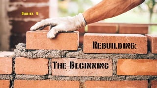 The Beginning
Daniel 9
Rebuilding
:
 