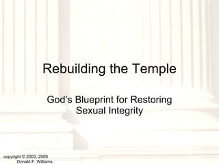 Rebuilding the Temple God’s Blueprint for Restoring Sexual Integrity copyright © 2003, 2009  Donald F. Williams 
