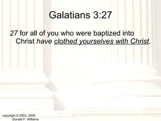 Galatians 3:27 27  for all of you who were baptized into Christ  have  clothed yourselves with Christ . copyright © 2003, 2009  Donald F. Williams 