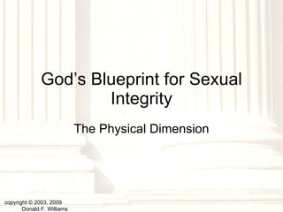 God’s Blueprint for Sexual Integrity The Physical Dimension copyright © 2003, 2009  Donald F. Williams 