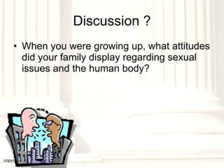 Discussion ? When you were growing up, what attitudes did your family display regarding sexual issues and the human body? copyright © 2003, 2009  Donald F. Williams 