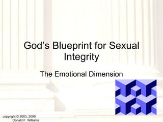 God’s Blueprint for Sexual Integrity The Emotional Dimension copyright © 2003, 2009  Donald F. Williams 