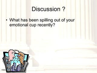 Discussion ? What has been spilling out of your emotional cup recently?  copyright © 2003, 2009  Donald F. Williams 