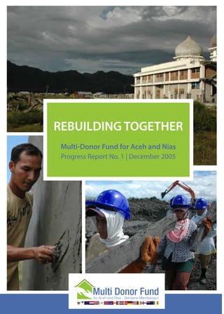 REBUILDING TOGETHER
 Multi-Donor Fund for Aceh and Nias
 Progress Report No. 1 | December 2005




       NAD   Nias
 