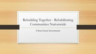 Rebuilding Together - Rehabilitating
Communities Nationwide
Urban Green Investments
 