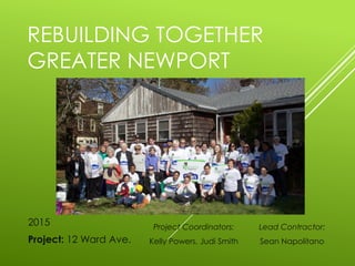 REBUILDING TOGETHER
GREATER NEWPORT
2015
Project: 12 Ward Ave.
Project Coordinators:
Kelly Powers, Judi Smith
Lead Contractor:
Sean Napolitano
 
