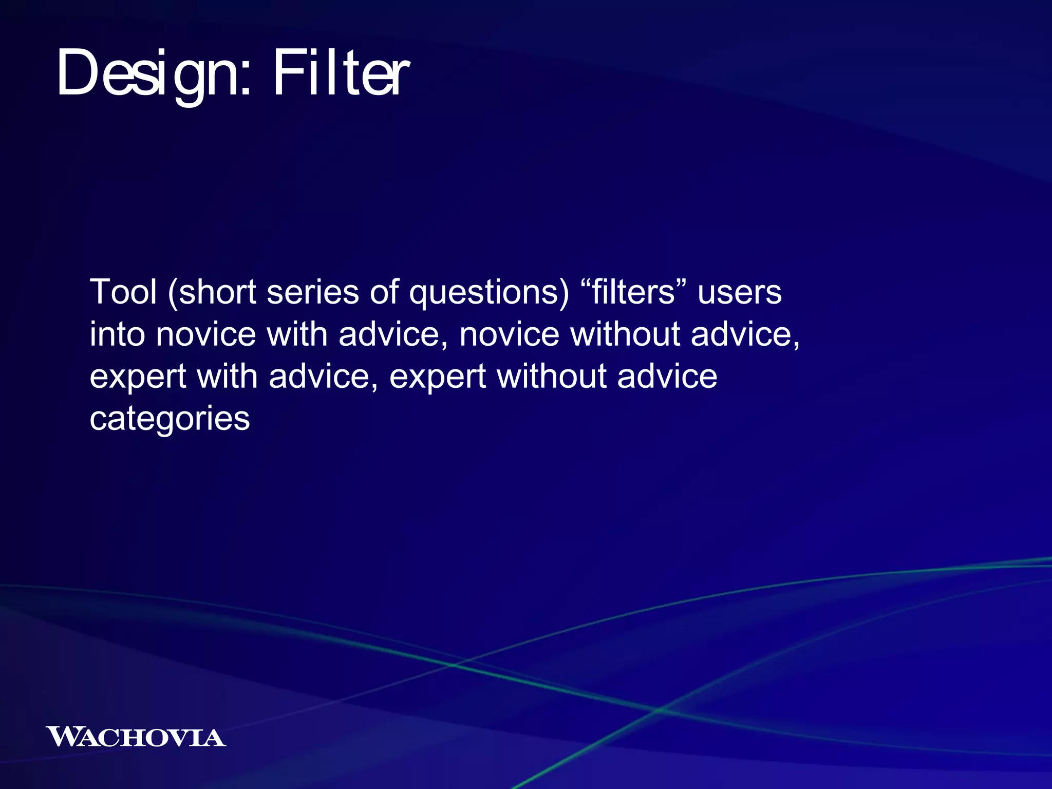 Design: Filter
Tool (short series of questions) “filters” users
into novice with advice, novice without advice,
expert with advice, expert without advice
categories

 