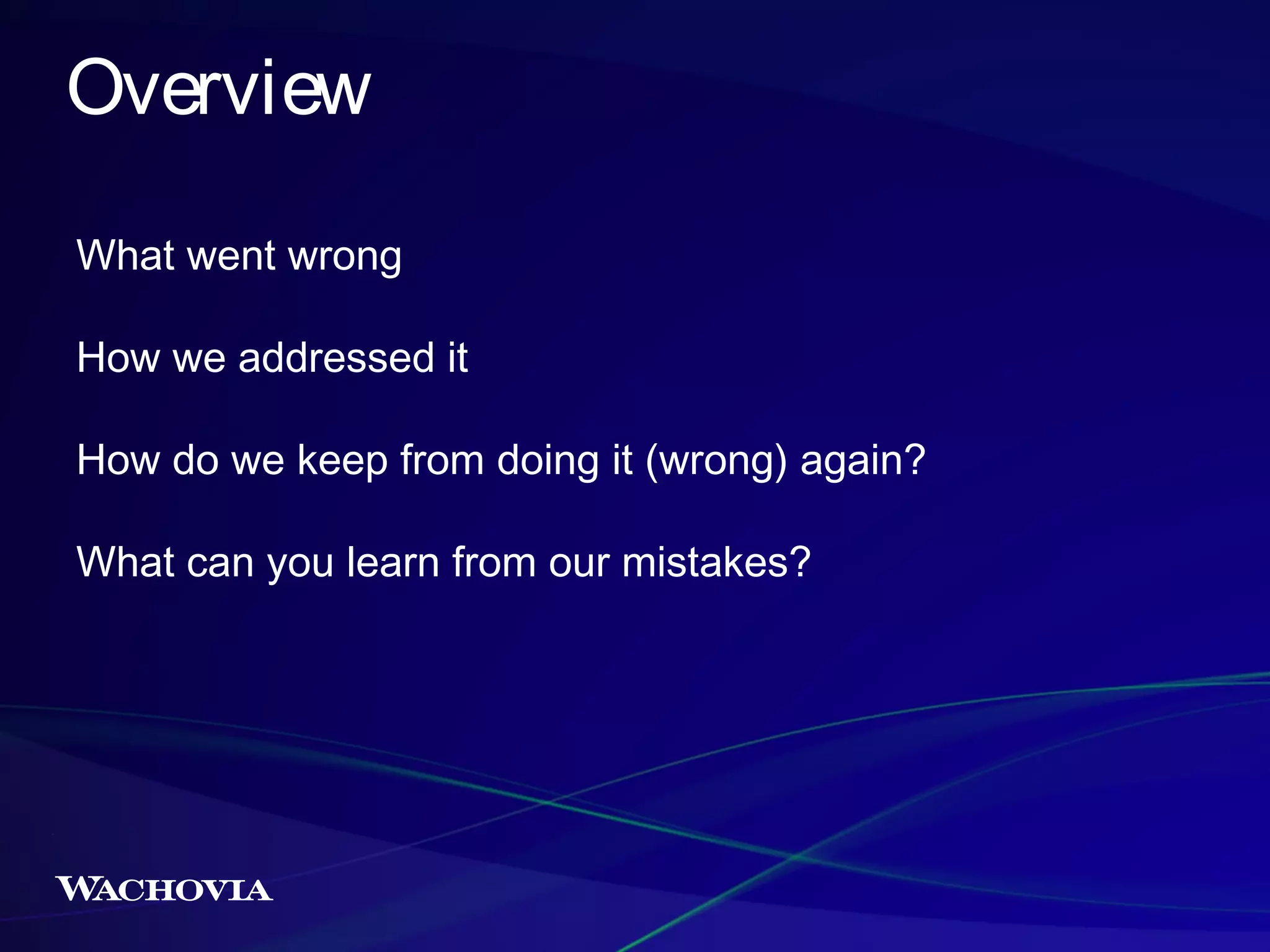 Overview
What went wrong
How we addressed it
How do we keep from doing it (wrong) again?
What can you learn from our mistakes?

 