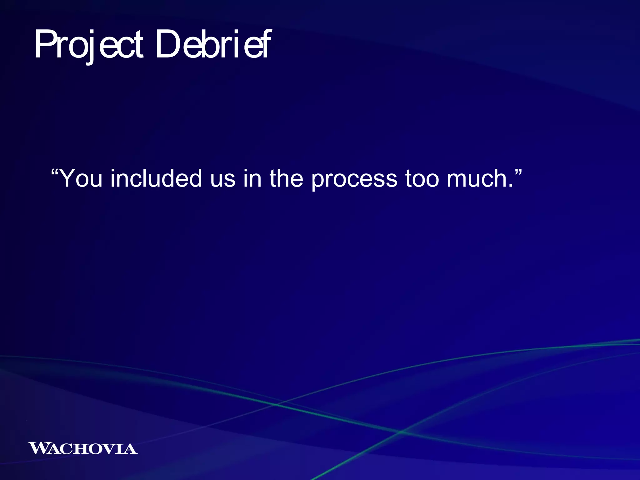 Project Debrief
“You included us in the process too much.”

 