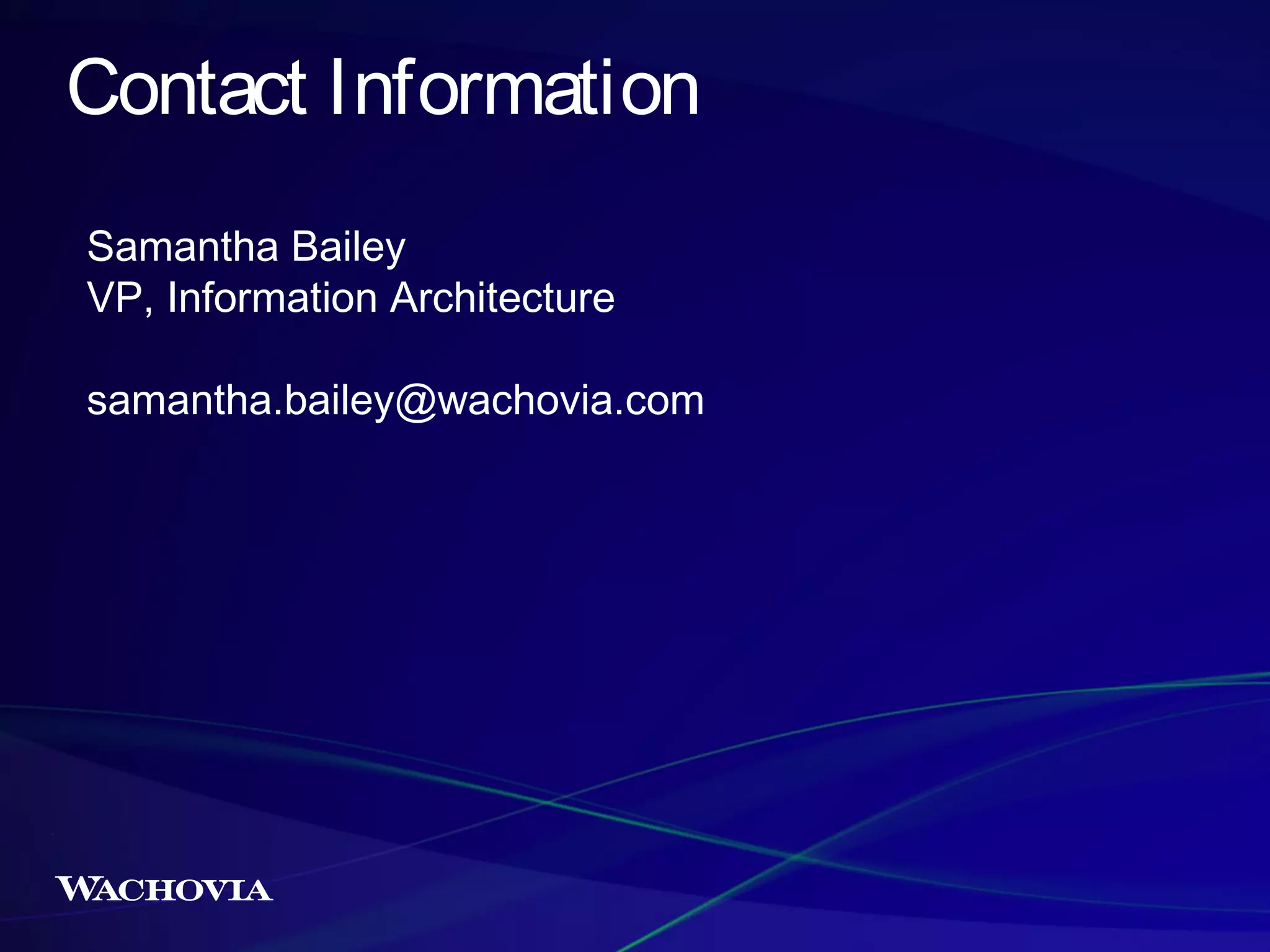 Contact Information
Samantha Bailey
VP, Information Architecture
samantha.bailey@wachovia.com

 