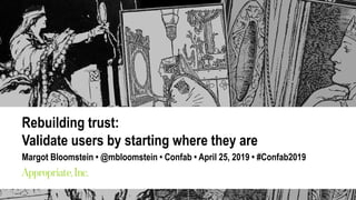 Margot Bloomstein / @mbloomstein
Confab April 25, 2019 #Confab2019
Rebuilding trust:
Validate users by starting where they are
Margot Bloomstein • @mbloomstein • Confab • April 25, 2019 • #Confab2019
 
