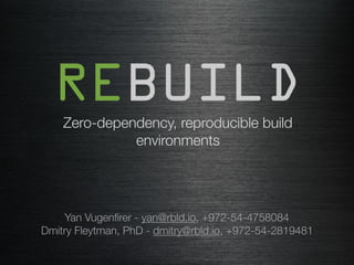 Zero-dependency, reproducible build
environments
Yan Vugenﬁrer - yan@rbld.io, +972-54-4758084
Dmitry Fleytman, PhD - dmitry@rbld.io, +972-54-2819481
 