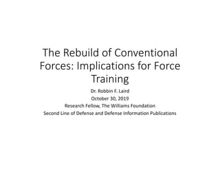 The Rebuild of Conventional
Forces: Implications for Force
Training
Dr. Robbin F. Laird
October 30, 2019
Research Fellow, The Williams Foundation
Second Line of Defense and Defense Information Publications
 