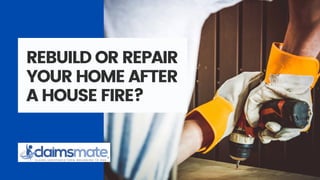 REBUILD OR REPAIR
YOUR HOME AFTER
A HOUSE FIRE?
 