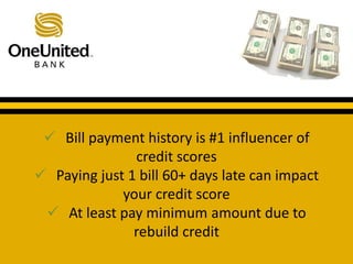  Bill payment history is #1 influencer of 
What does a good credit credit scores 
score get you? 
 Paying just 1 bill 60+ days late can impact 
your credit score 
 At least pay minimum amount due to 
rebuild credit 
 