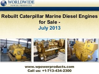 Call us: +1-713-434-2300
Rebuilt Caterpillar Marine Diesel Engines
for Sale -
July 2013
www.wpowerproducts.com
 