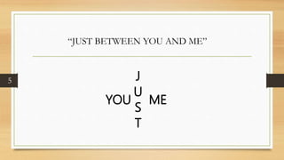 J
U
S
T
5
YOU ME
“JUST BETWEEN YOU AND ME”
 