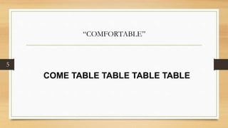 5
COME TABLE TABLE TABLE TABLE
“COMFORTABLE”
 