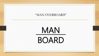 MAN
BOARD
“MAN OVERBOARD”
 