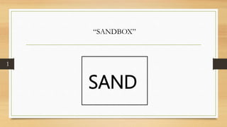 SAND
“SANDBOX”
1
 