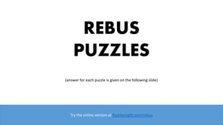 REBUS
PUZZLES
(answer for each puzzle is given on the following slide)
Try the online version at flashbynight.com/rebus
 