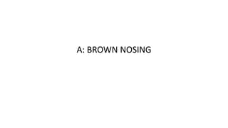 A: BROWN NOSING