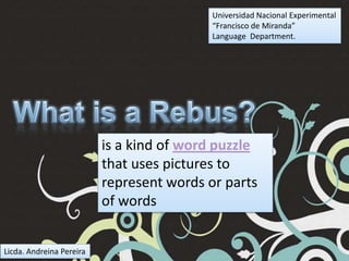 Universidad Nacional Experimental “Francisco de Miranda” Language  Department. Whatis a Rebus? is a kind of word puzzlethat uses pictures to represent words or parts of words Licda. Andreina Pereira 