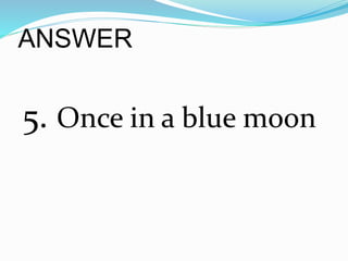 ANSWER
5. Once in a blue moon